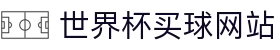 世界杯（买球）官方网站 - 热门体育赛事娱乐聚合